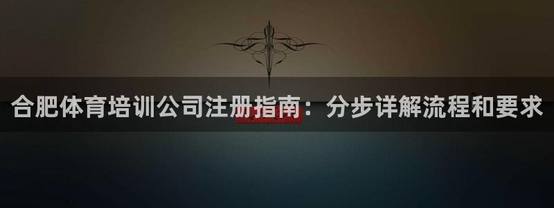 焦点娱乐如何注册账号的：合肥体育培训公司注册指南：分步详解流