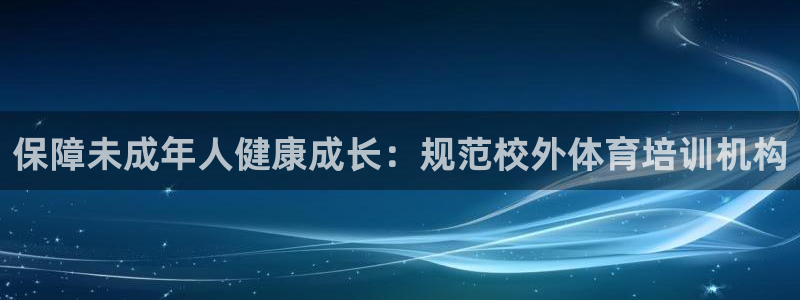 焦点娱乐软件版本下载：保障未成年人健康成长：规范校外