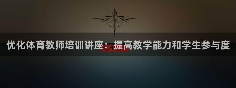 焦点娱乐官网：优化体育教师培训讲座：提高教学能力和学