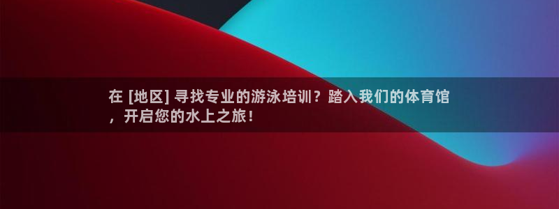 焦点娱乐官网首页入口：在 [地区] 寻找专业的游泳培